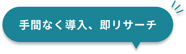 手間なく導入、即リサーチ